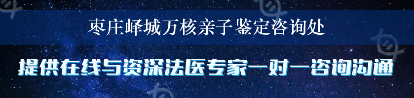 枣庄峄城万核亲子鉴定咨询处